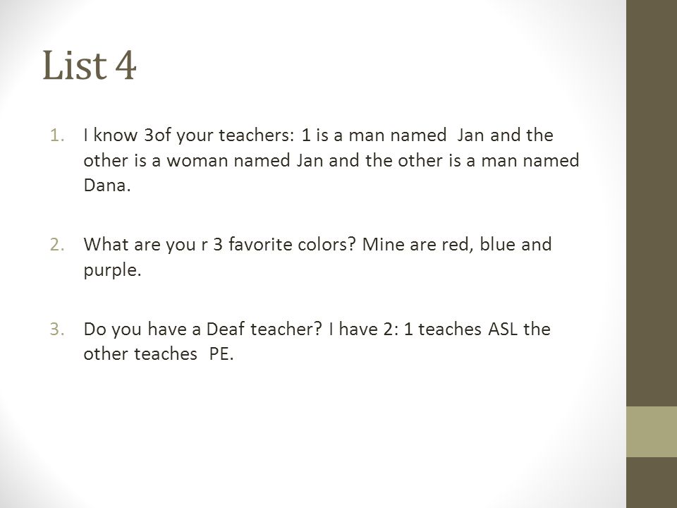 List 4 1.I know 3of your teachers: 1 is a man named Jan and the other is a woman named Jan and the other is a man named Dana.