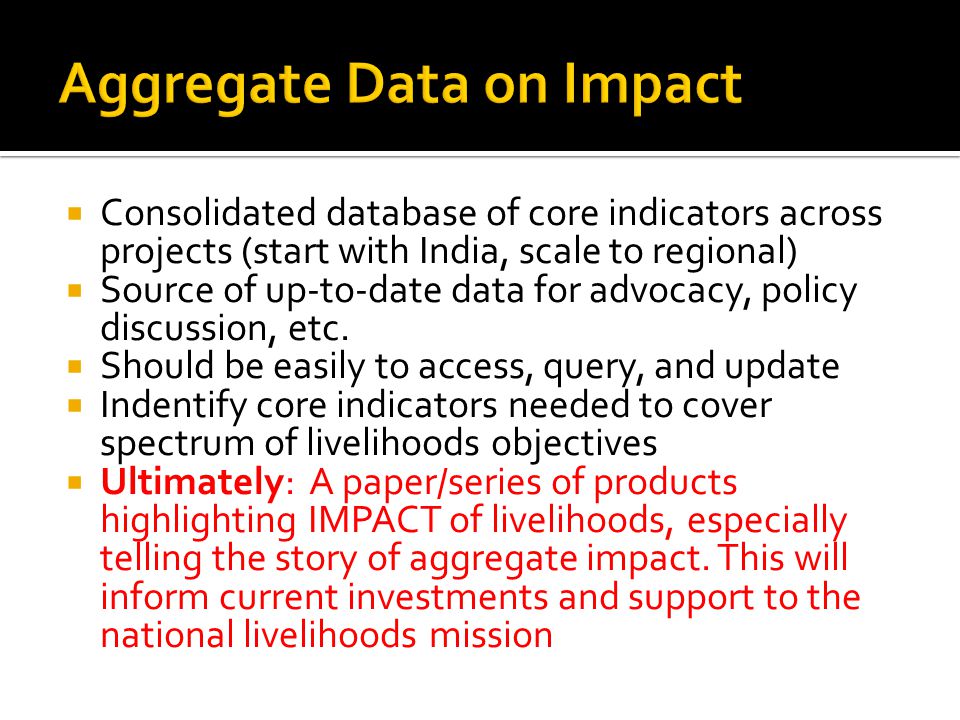 Consolidated database of core indicators across projects (start with India, scale to regional) Source of up-to-date data for advocacy, policy discussion, etc.