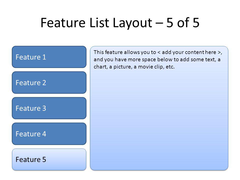 Feature List Layout – 5 of 5 Feature 1 Feature 2 Feature 3 Feature 4 Feature 5 This feature allows you to, and you have more space below to add some text, a chart, a picture, a movie clip, etc.
