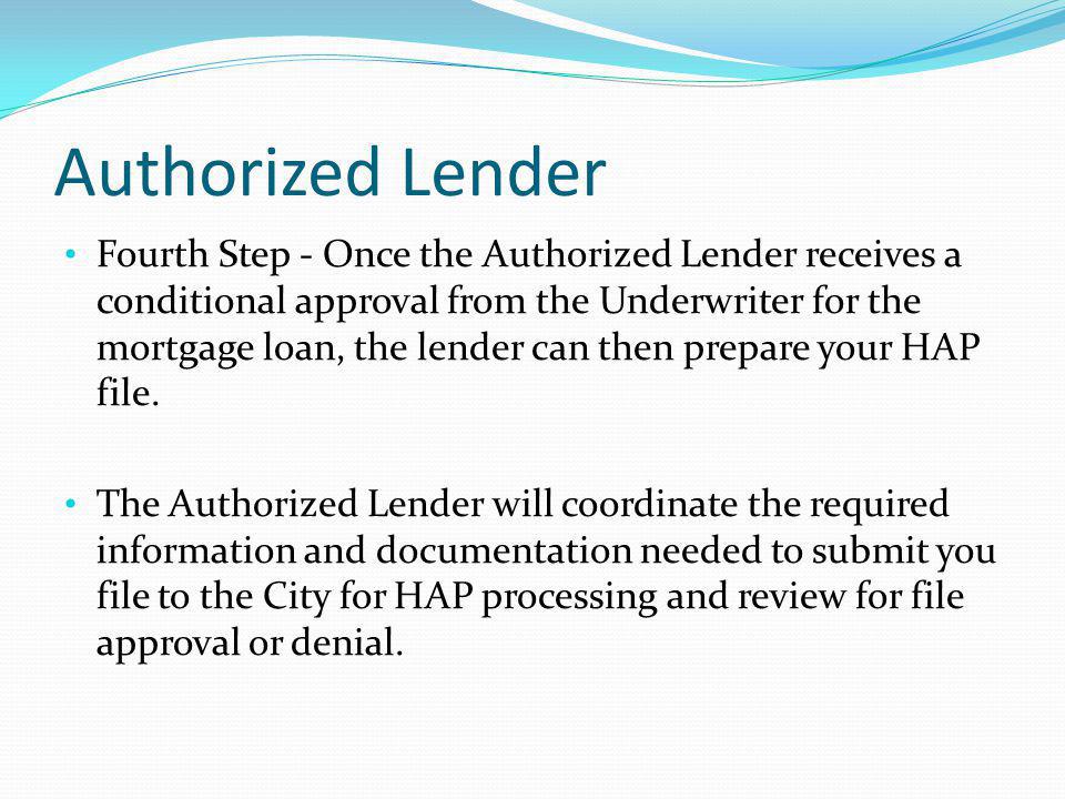 Authorized Lender Fourth Step - Once the Authorized Lender receives a conditional approval from the Underwriter for the mortgage loan, the lender can then prepare your HAP file.