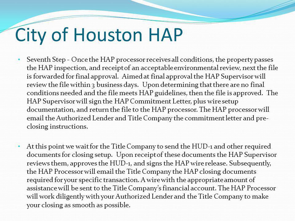 City of Houston HAP Seventh Step - Once the HAP processor receives all conditions, the property passes the HAP inspection, and receipt of an acceptable environmental review, next the file is forwarded for final approval.