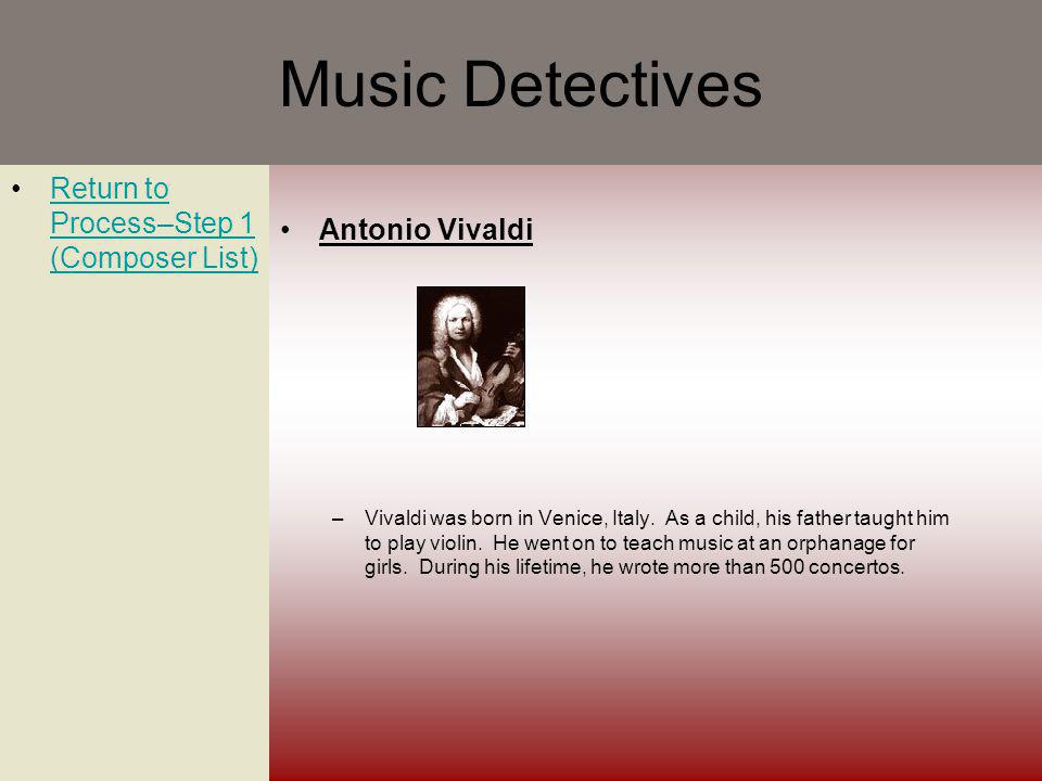 Music Detectives Return to Process–Step 1 (Composer List)Return to Process–Step 1 (Composer List) Antonio Vivaldi –Vivaldi was born in Venice, Italy.