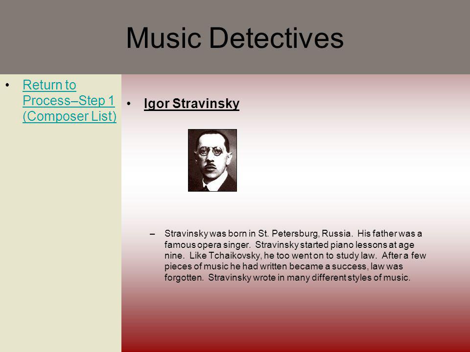 Music Detectives Return to Process–Step 1 (Composer List)Return to Process–Step 1 (Composer List) Igor Stravinsky –Stravinsky was born in St.
