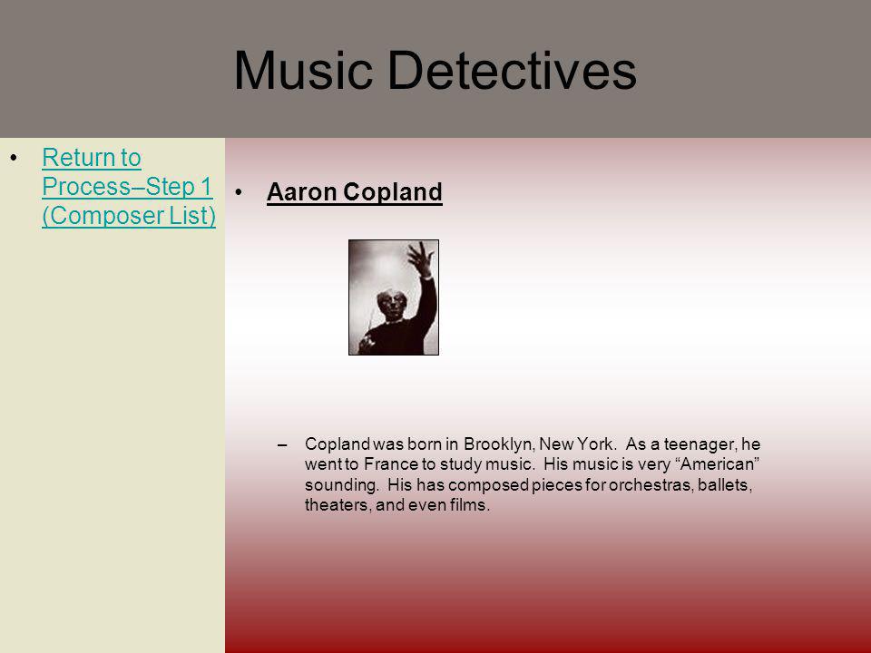 Music Detectives Return to Process–Step 1 (Composer List)Return to Process–Step 1 (Composer List) Aaron Copland –Copland was born in Brooklyn, New York.