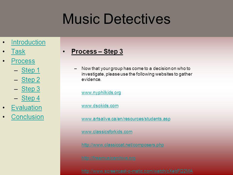 Music Detectives Introduction Task Process –Step 1Step 1 –Step 2Step 2 –Step 3Step 3 –Step 4Step 4 Evaluation Conclusion Process – Step 3 –Now that your group has come to a decision on who to investigate, please use the following websites to gather evidence.