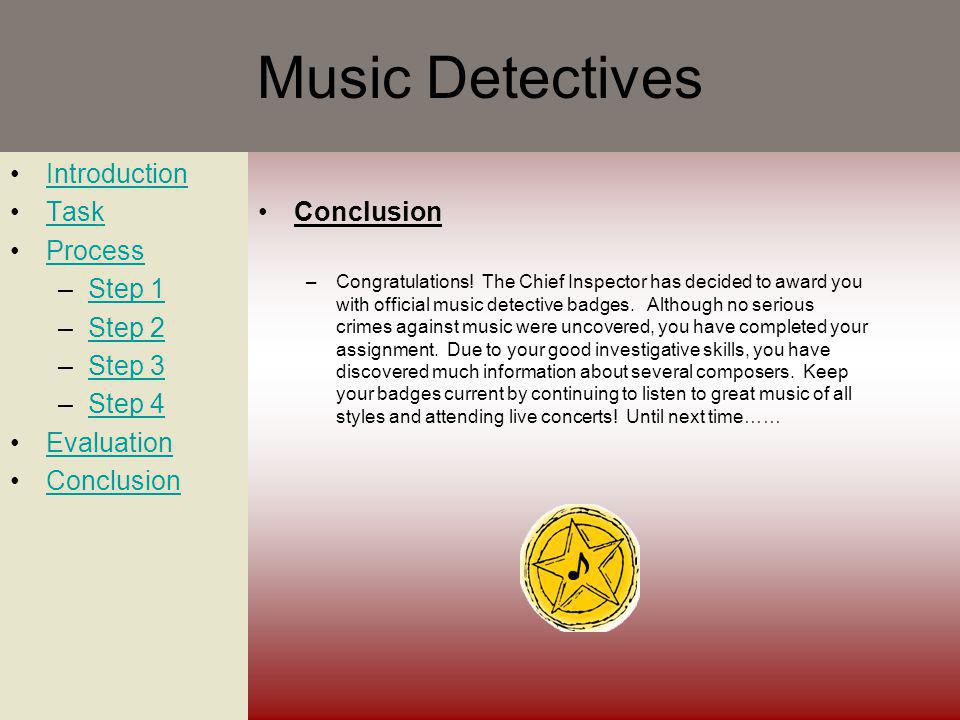 Music Detectives Introduction Task Process –Step 1Step 1 –Step 2Step 2 –Step 3Step 3 –Step 4Step 4 Evaluation Conclusion –Congratulations.
