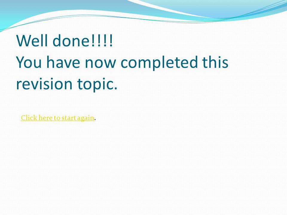 Well done!!!. You have now completed this revision topic.