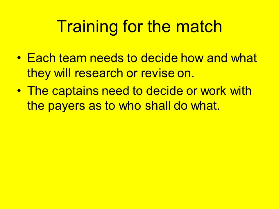 Training for the match Each team needs to decide how and what they will research or revise on.