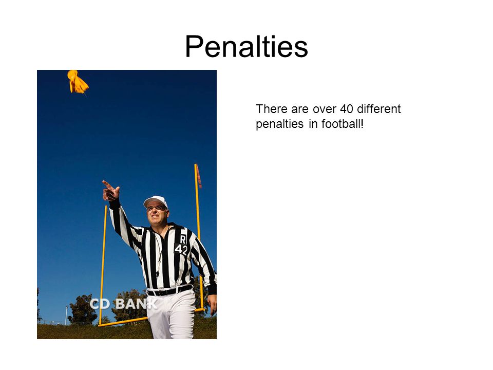 Penalties There are over 40 different penalties in football!