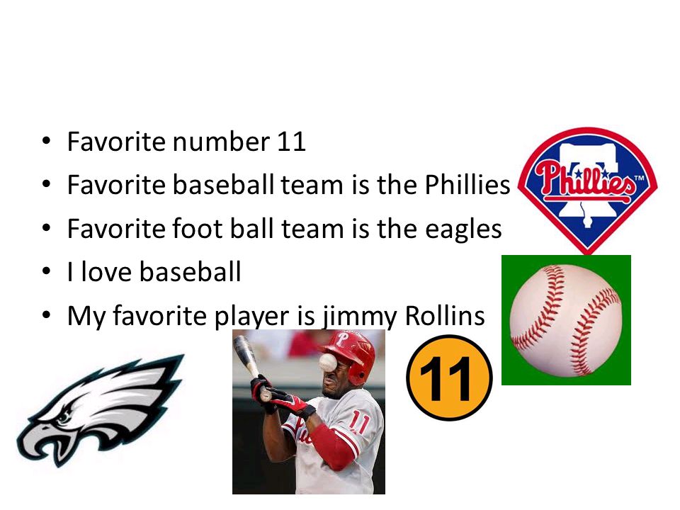 Favorite number 11 Favorite baseball team is the Phillies Favorite foot ball team is the eagles I love baseball My favorite player is jimmy Rollins