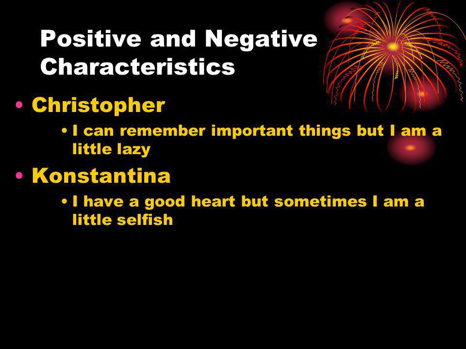 Positive and Negative Characteristics Christopher I can remember important things but I am a little lazy Konstantina I have a good heart but sometimes I am a little selfish