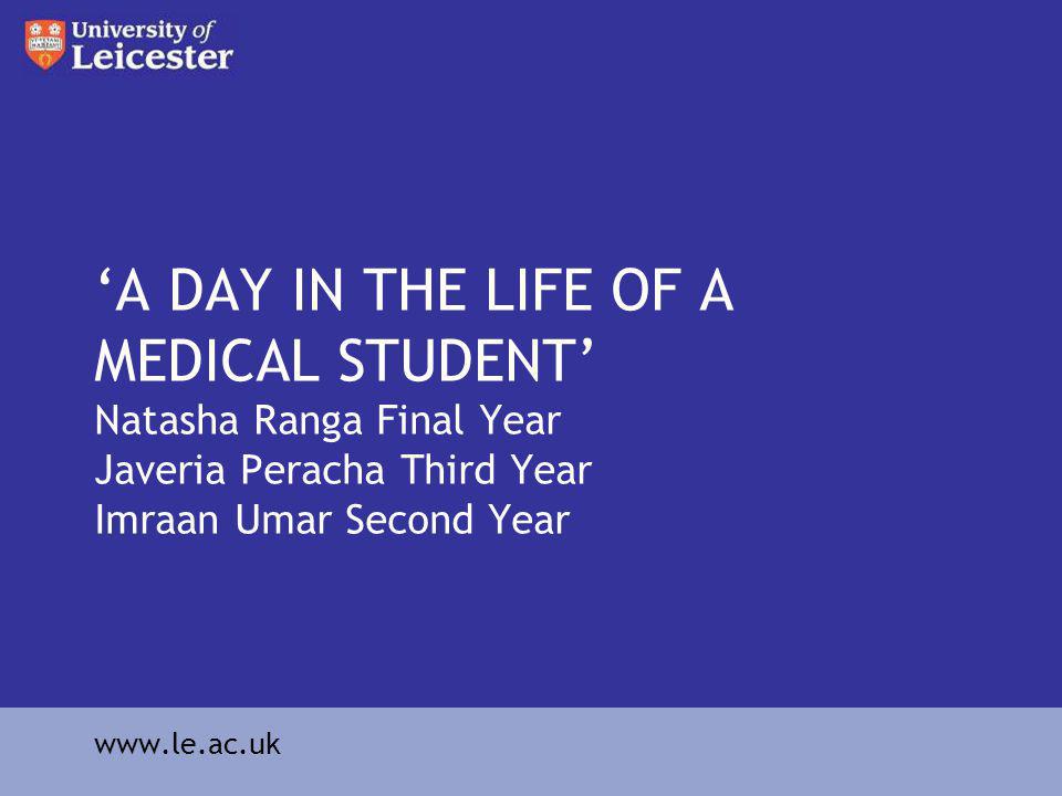 A DAY IN THE LIFE OF A MEDICAL STUDENT Natasha Ranga Final Year Javeria Peracha Third Year Imraan Umar Second Year
