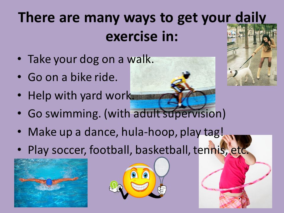 There are many ways to get your daily exercise in: Take your dog on a walk.