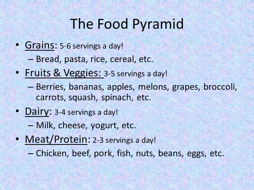 The Food Pyramid Grains: 5-6 servings a day. – Bread, pasta, rice, cereal, etc.