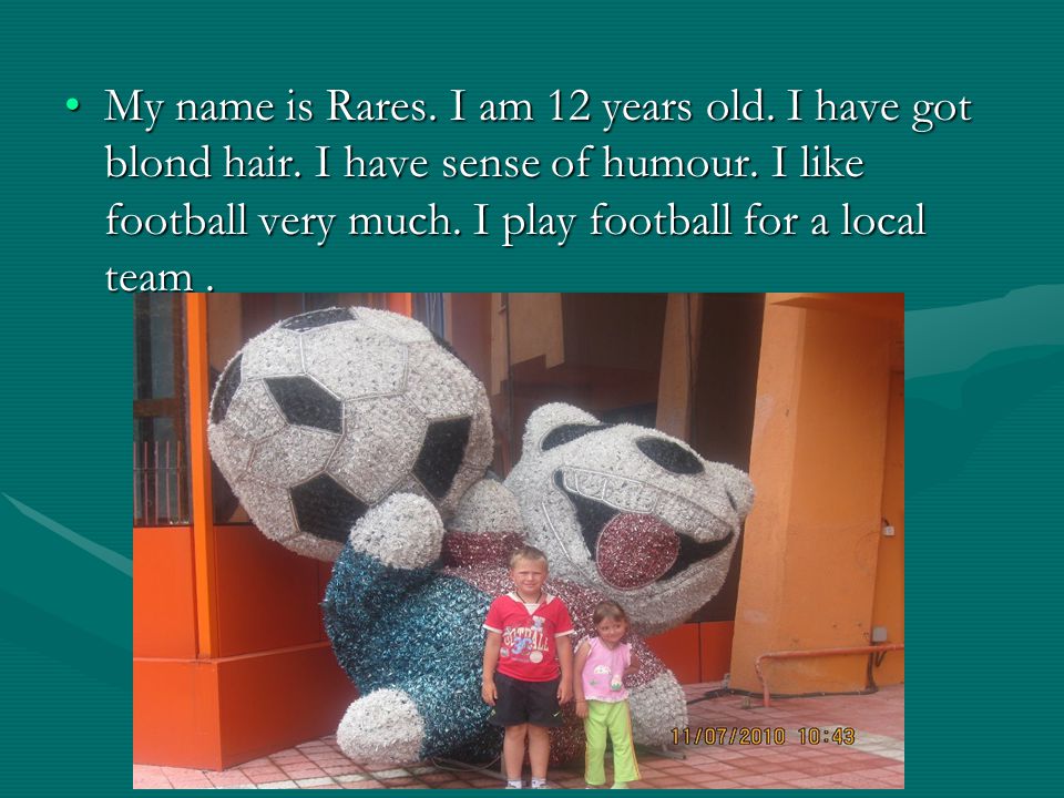My name is Rares. I am 12 years old. I have got blond hair.