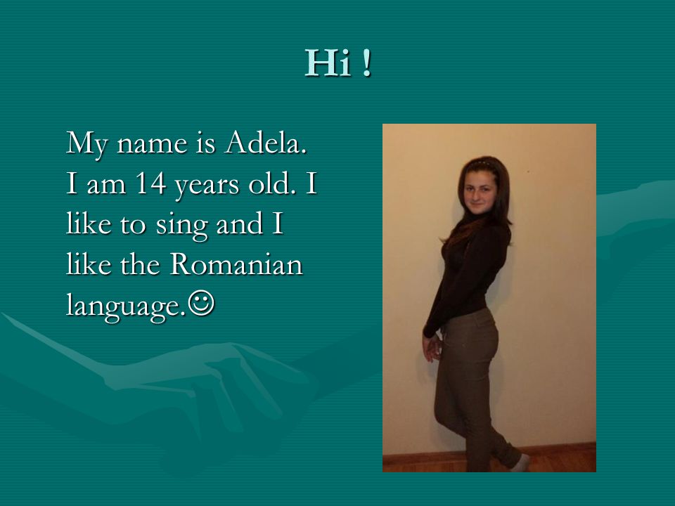 Hi !Hi !Hi !Hi . My name is Adela. I am 14 years old.