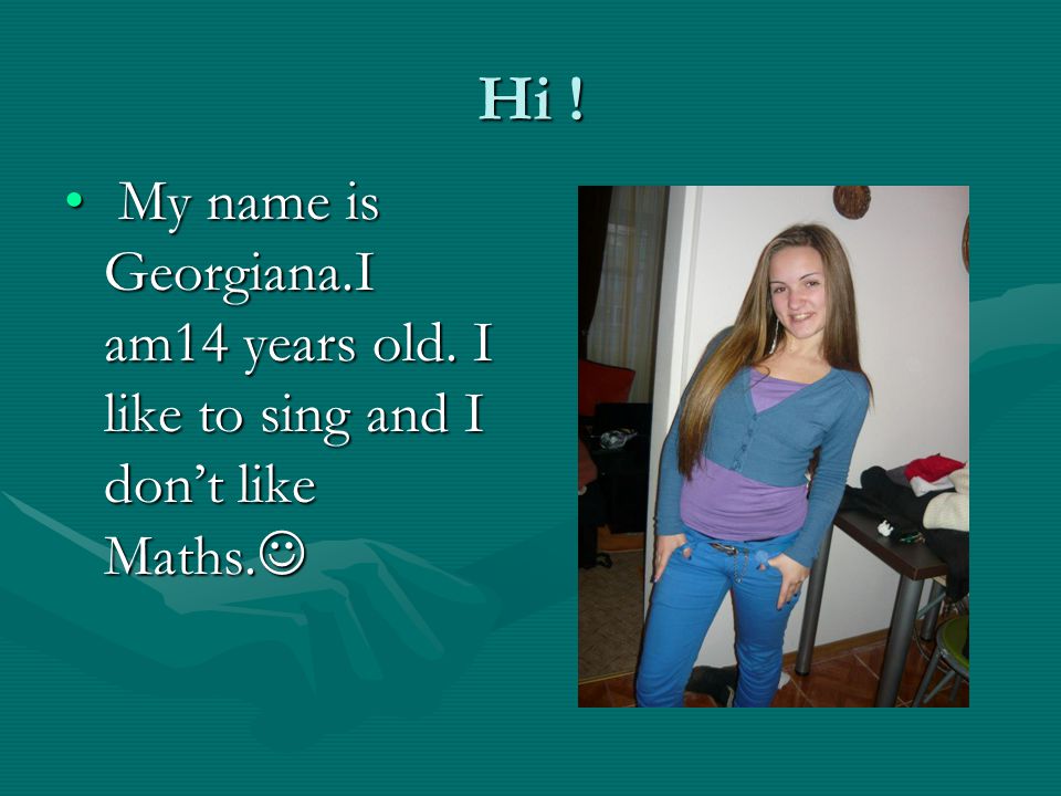 Hi !Hi !Hi !Hi . My name is Georgiana.I am14 years old.