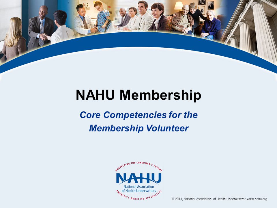 NAHU Membership Core Competencies for the Membership Volunteer © 2011, National Association of Health Underwriters