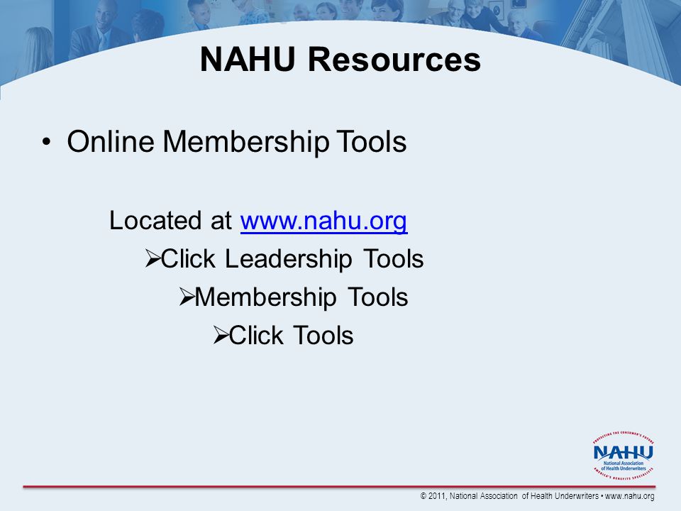 © 2011, National Association of Health Underwriters   NAHU Resources Online Membership Tools Located at   Click Leadership Tools Membership Tools Click Tools