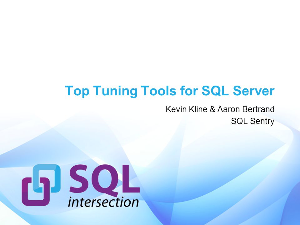 Top Tuning Tools for SQL Server Kevin Kline & Aaron Bertrand SQL Sentry