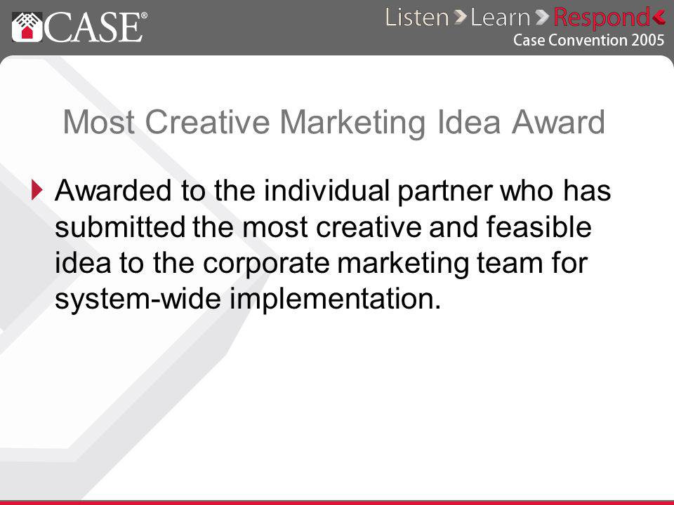 Most Creative Marketing Idea Award Awarded to the individual partner who has submitted the most creative and feasible idea to the corporate marketing team for system-wide implementation.
