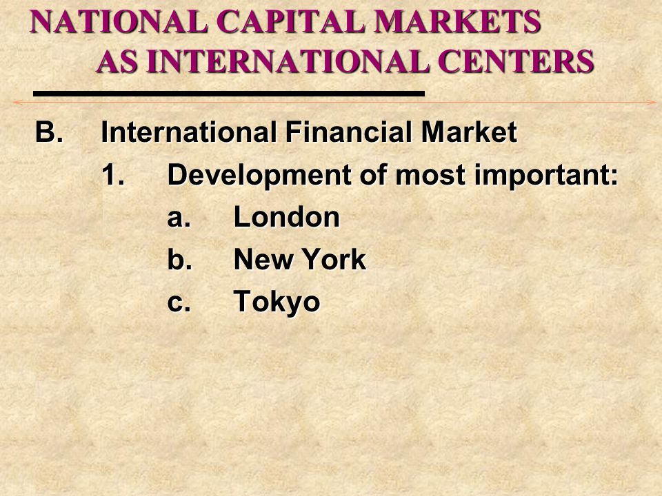 NATIONAL CAPITAL MARKETS AS INTERNATIONAL CENTERS B.International Financial Market 1.Development of most important: a.London b.New York c.Tokyo