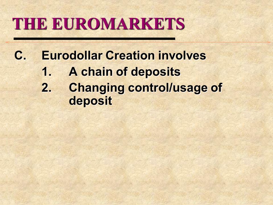 THE EUROMARKETS C.Eurodollar Creation involves 1.A chain of deposits 2.Changing control/usage of deposit