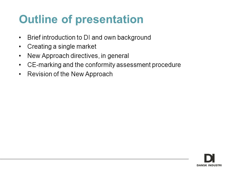 Outline of presentation Brief introduction to DI and own background Creating a single market New Approach directives, in general CE-marking and the conformity assessment procedure Revision of the New Approach