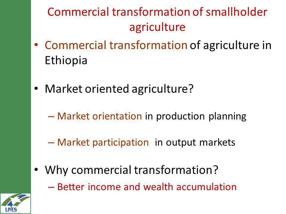 Commercial transformation of smallholder agriculture Commercial transformation of agriculture in Ethiopia Market oriented agriculture.