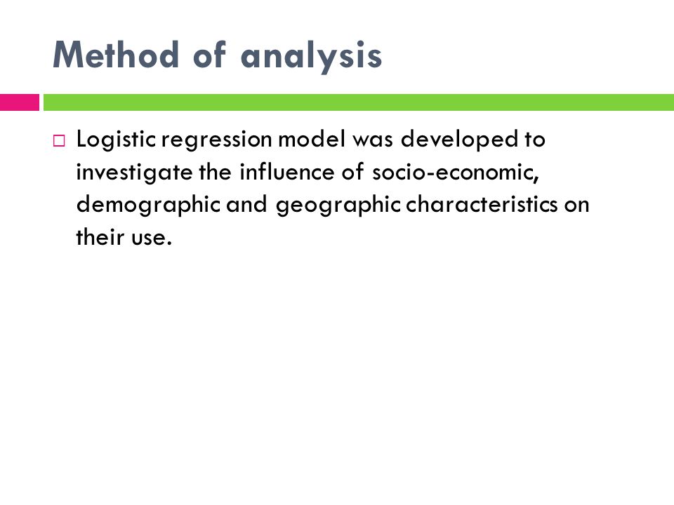Method of analysis Logistic regression model was developed to investigate the influence of socio-economic, demographic and geographic characteristics on their use.