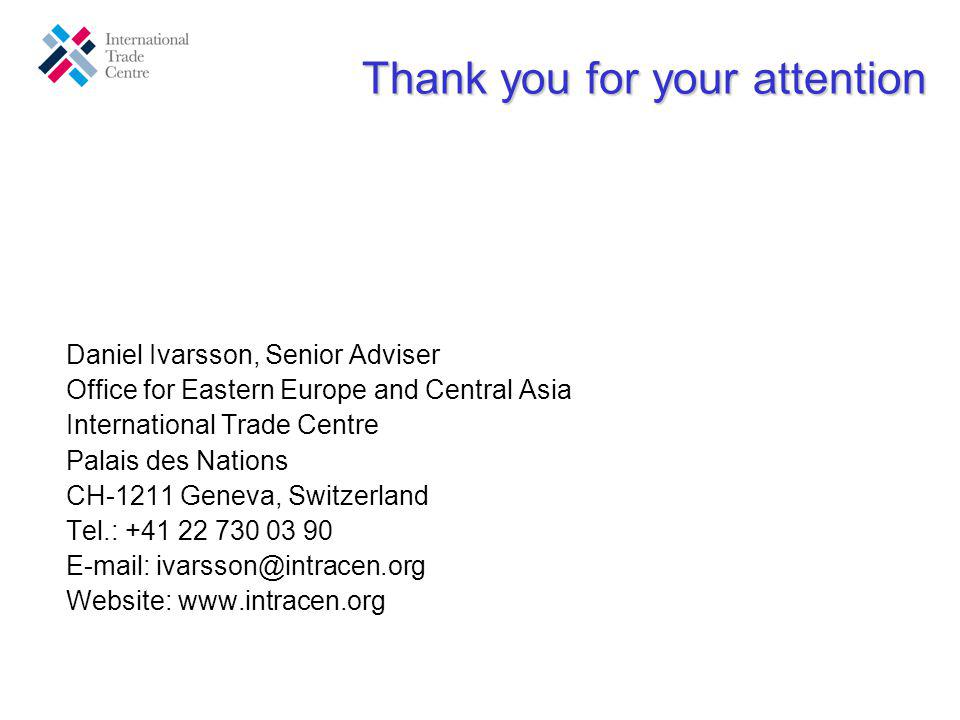 Thank you for your attention Daniel Ivarsson, Senior Adviser Office for Eastern Europe and Central Asia International Trade Centre Palais des Nations CH-1211 Geneva, Switzerland Tel.: Website: