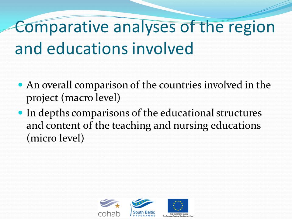 Comparative analyses of the region and educations involved An overall comparison of the countries involved in the project (macro level) In depths comparisons of the educational structures and content of the teaching and nursing educations (micro level)
