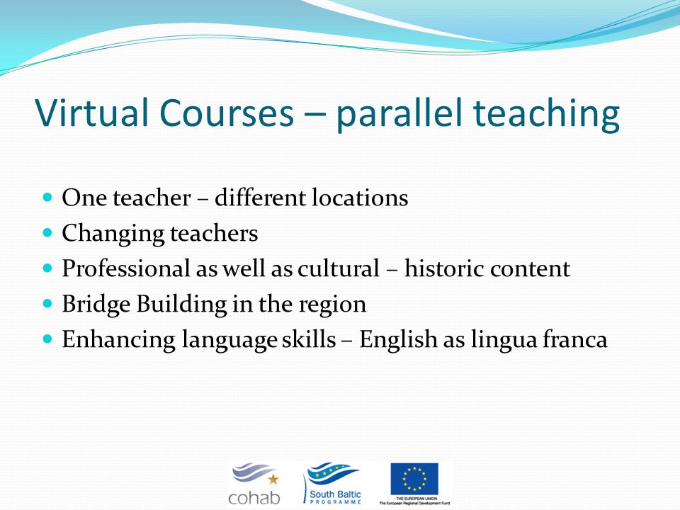 Virtual Courses – parallel teaching One teacher – different locations Changing teachers Professional as well as cultural – historic content Bridge Building in the region Enhancing language skills – English as lingua franca
