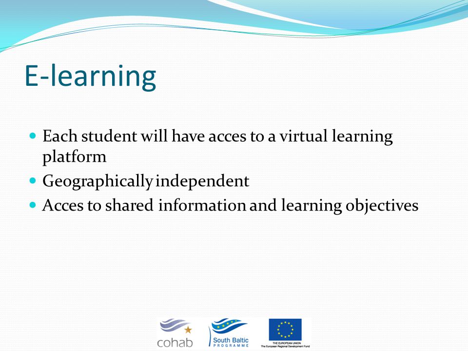 E-learning Each student will have acces to a virtual learning platform Geographically independent Acces to shared information and learning objectives