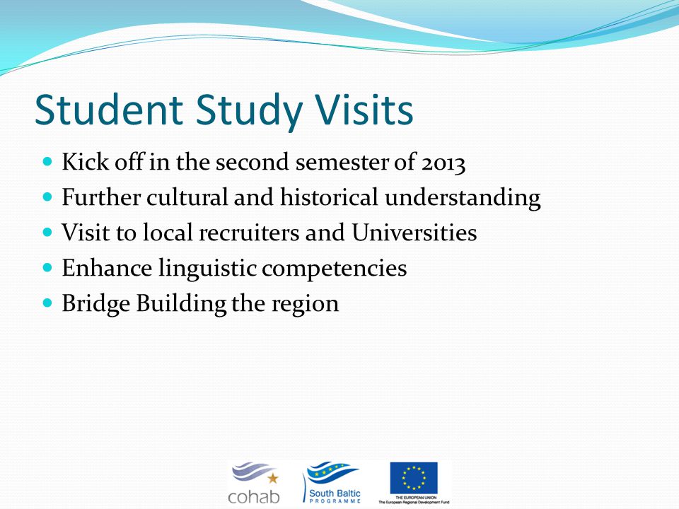 Student Study Visits Kick off in the second semester of 2013 Further cultural and historical understanding Visit to local recruiters and Universities Enhance linguistic competencies Bridge Building the region