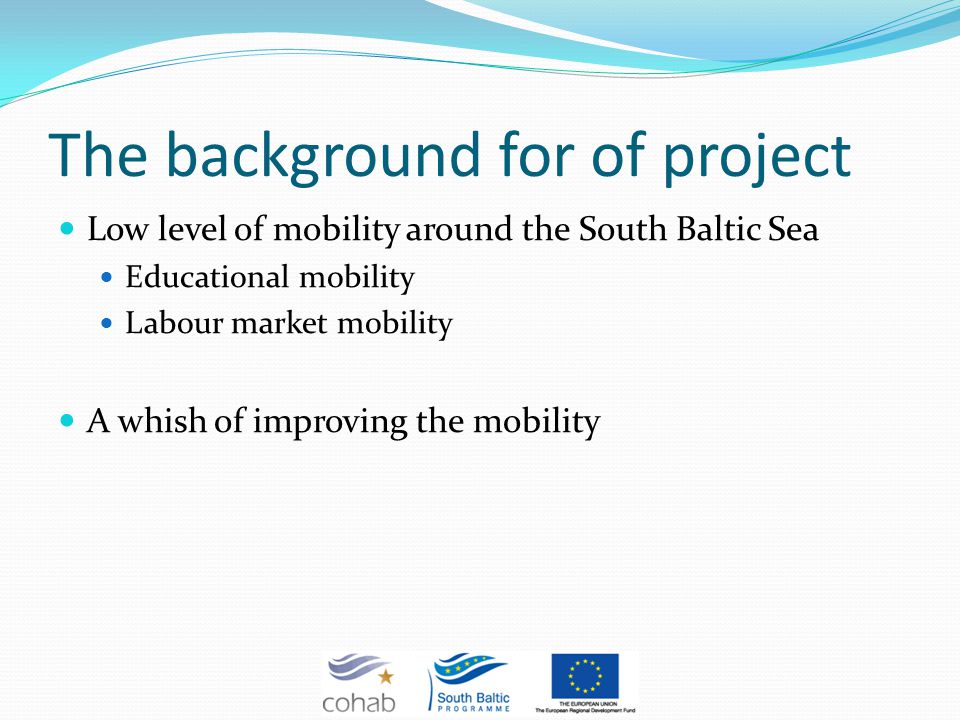 The background for of project Low level of mobility around the South Baltic Sea Educational mobility Labour market mobility A whish of improving the mobility