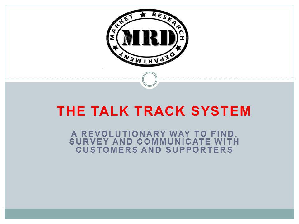 THE TALK TRACK SYSTEM A REVOLUTIONARY WAY TO FIND, SURVEY AND COMMUNICATE WITH CUSTOMERS AND SUPPORTERS