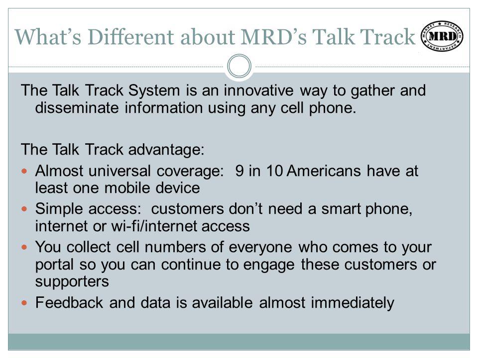 Whats Different about MRDs Talk Track The Talk Track System is an innovative way to gather and disseminate information using any cell phone.