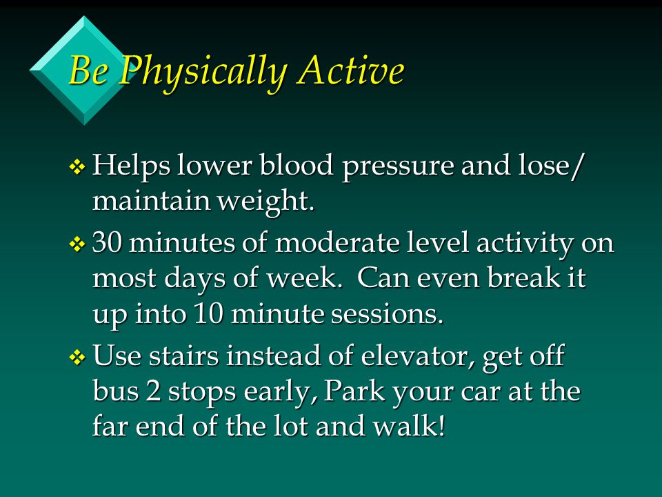Be Physically Active v Helps lower blood pressure and lose/ maintain weight.