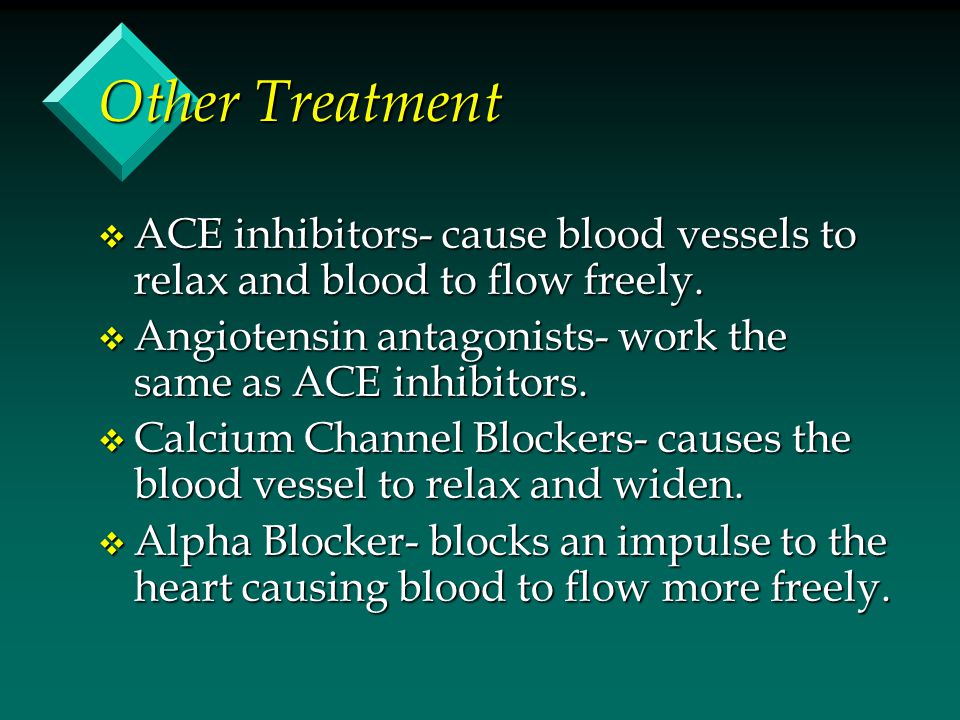 Other Treatment v ACE inhibitors- cause blood vessels to relax and blood to flow freely.