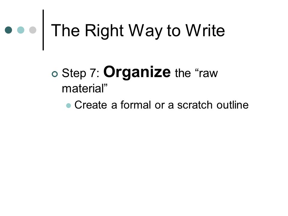 The Right Way to Write Step 7: Organize the raw material Create a formal or a scratch outline