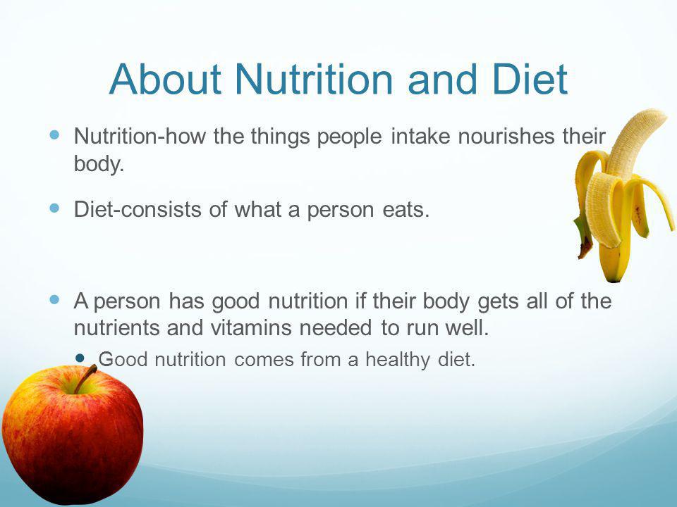 About Nutrition and Diet Nutrition-how the things people intake nourishes their body.