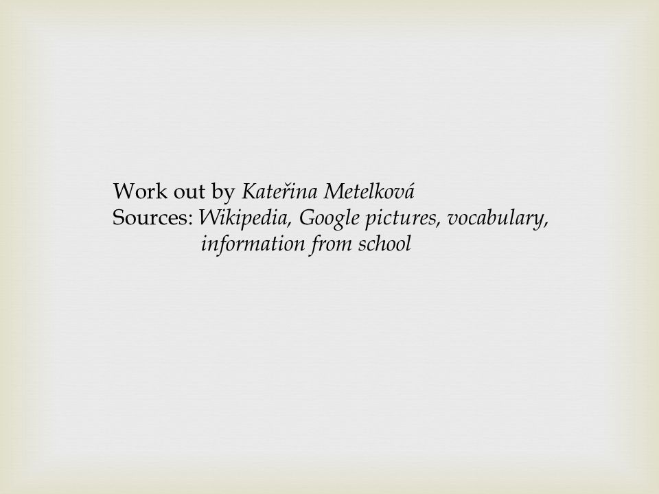 Work out by Kateřina Metelková Sources: Wikipedia, Google pictures, vocabulary, information from school