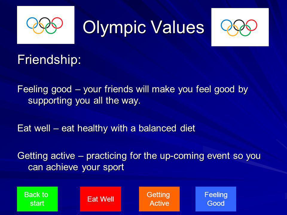 Olympic Values Friendship: Feeling good – your friends will make you feel good by supporting you all the way.