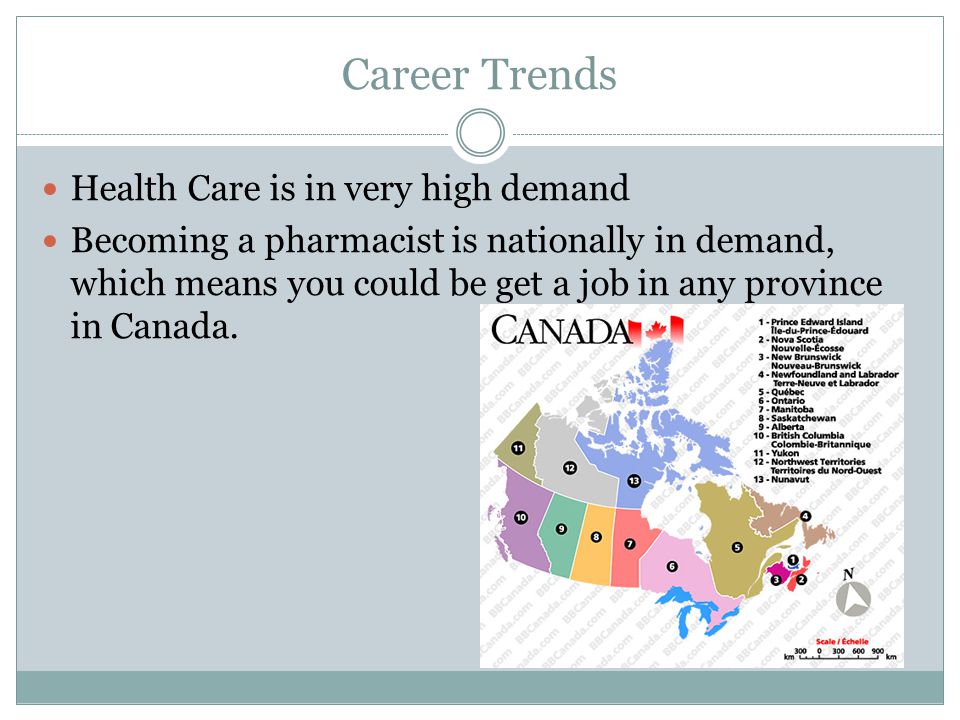 Career Trends Health Care is in very high demand Becoming a pharmacist is nationally in demand, which means you could be get a job in any province in Canada.