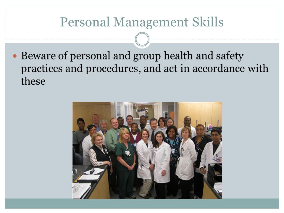 Personal Management Skills Beware of personal and group health and safety practices and procedures, and act in accordance with these