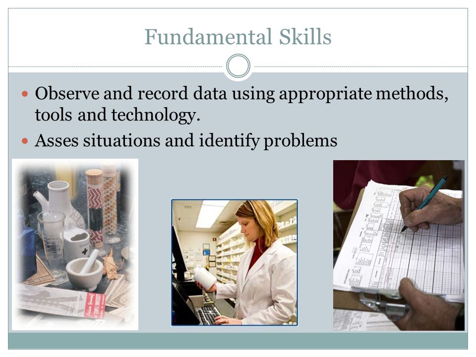 Fundamental Skills Observe and record data using appropriate methods, tools and technology.