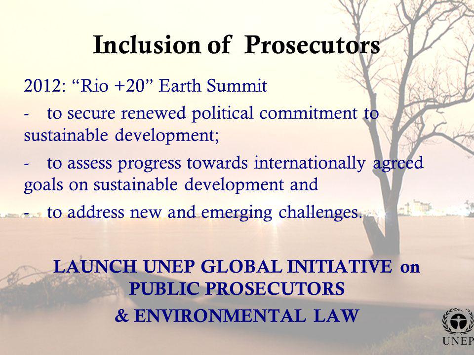 Inclusion of Prosecutors 2012: Rio +20 Earth Summit - to secure renewed political commitment to sustainable development; - to assess progress towards internationally agreed goals on sustainable development and - to address new and emerging challenges.