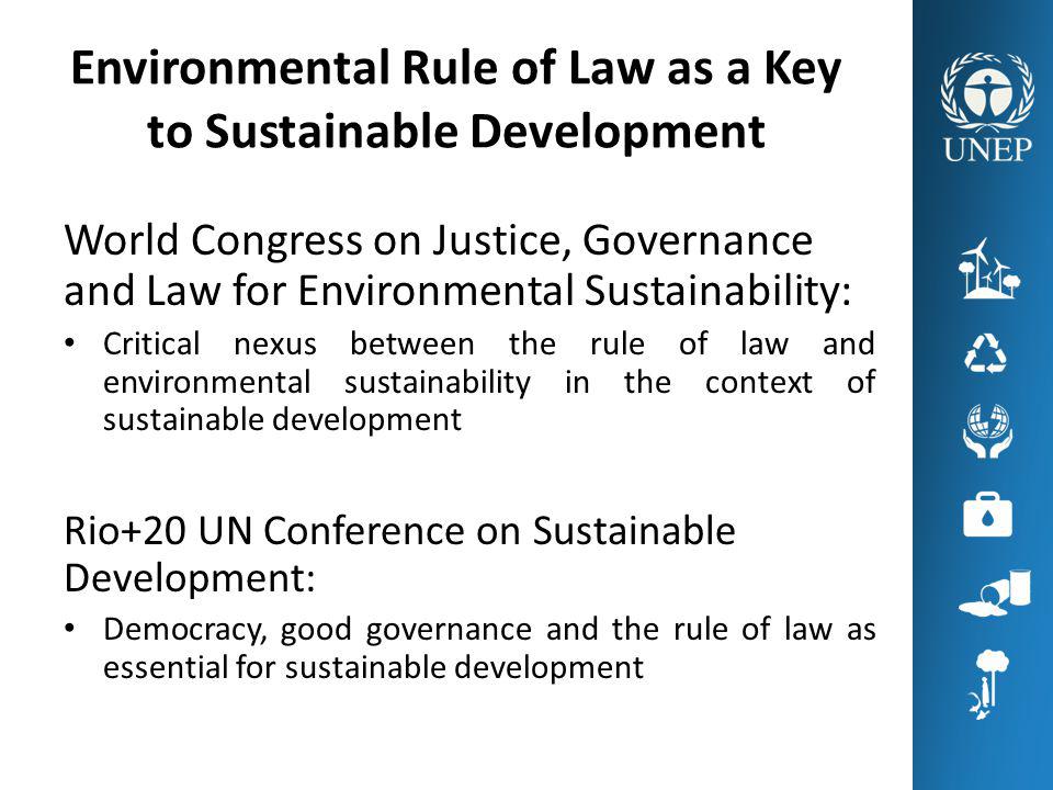 Environmental Rule of Law as a Key to Sustainable Development World Congress on Justice, Governance and Law for Environmental Sustainability: Critical nexus between the rule of law and environmental sustainability in the context of sustainable development Rio+20 UN Conference on Sustainable Development: Democracy, good governance and the rule of law as essential for sustainable development