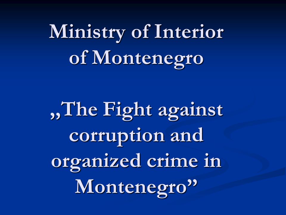 Ministry of Interior of Montenegro,,The Fight against corruption and organized crime in Montenegro Ministry of Interior of Montenegro,,The Fight against corruption and organized crime in Montenegro